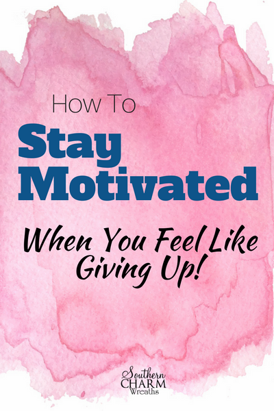How to Stay Motivated When You Feel Like Giving Up!
