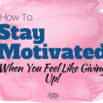 How to Stay Motivated When You Feel Like Giving Up!