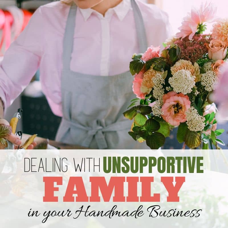 woman holding flowers with text overlay "dealing with unsupportive family in your handmade business"